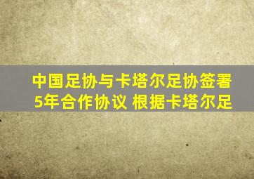 中国足协与卡塔尔足协签署5年合作协议 根据卡塔尔足